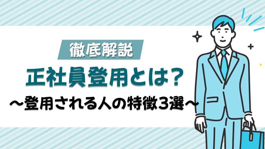 【徹底解説!】正社員登用とは？　～登用される人の特徴3選～