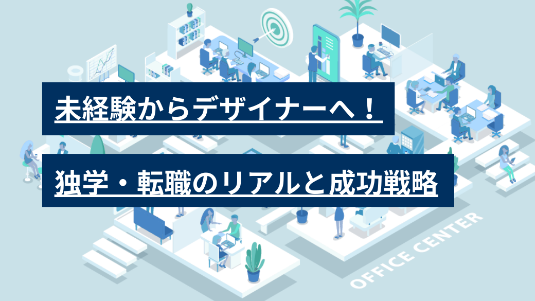 未経験からデザイナーへ！独学・転職のリアルと成功戦略