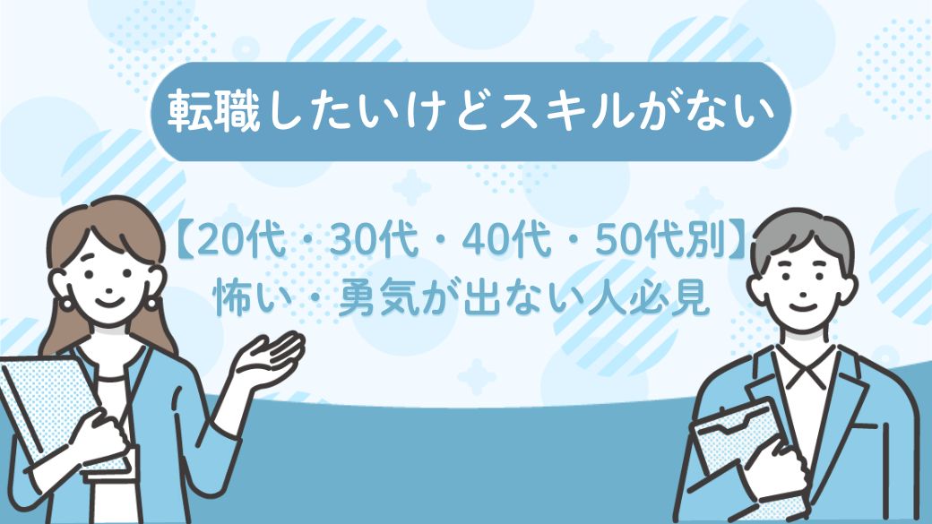 転職したいけどスキルがない【20代・30代・40代・50代別】怖い・勇気が出ない人必見