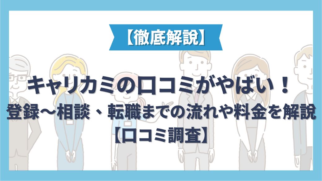 キャリカミの口コミがやばい！登録〜相談、転職までの流れや料金を解説【口コミ調査】
